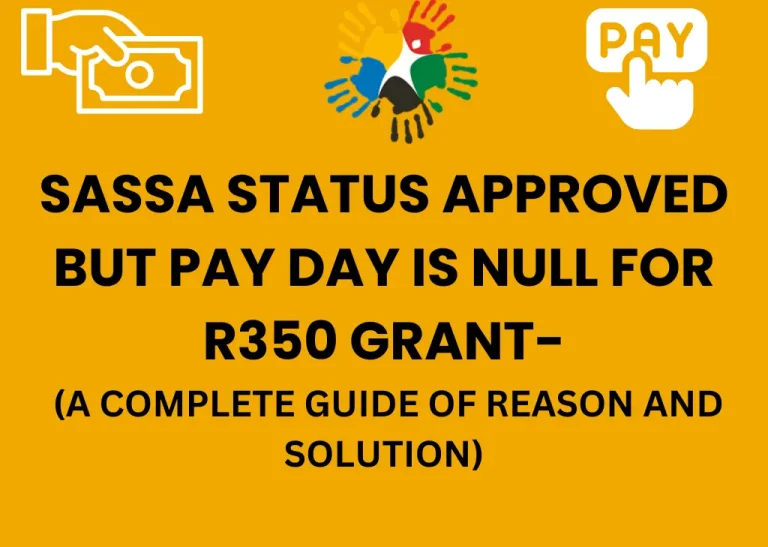 SASSA STATUS APPROVED BUT PAY DAY IS NULL FOR R350 GRANT- A COMPLETE GUIDE OF REASON AND SOLUTION